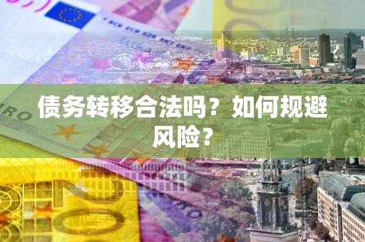 武汉债务转移合法吗？如何规避风险？