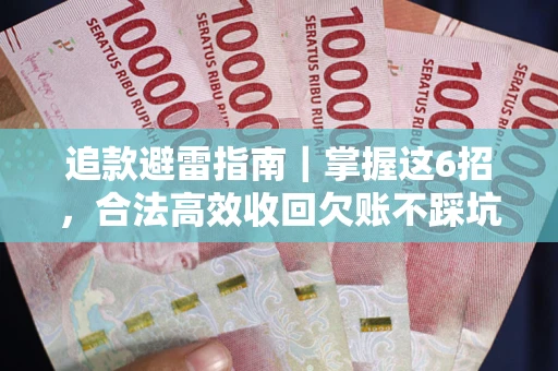 武汉追款避雷指南｜掌握这6招，合法高效收回欠账不踩坑