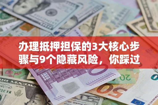 武汉办理抵押担保的3大核心步骤与9个隐藏风险，你踩过哪个坑？