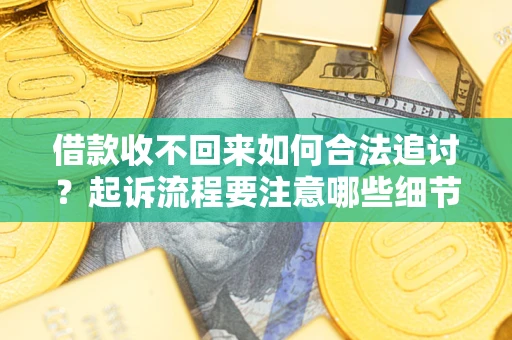 武汉借款收不回来如何合法追讨？起诉流程要注意哪些细节？