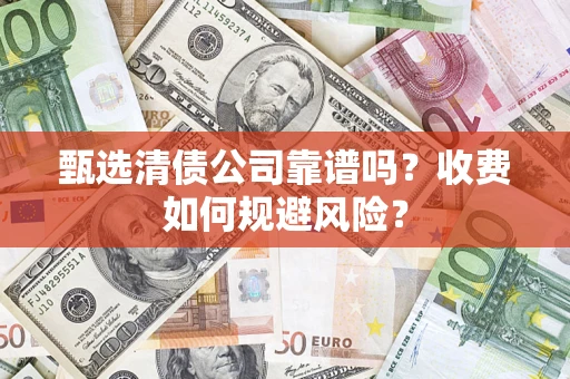 武汉甄选清债公司靠谱吗？收费如何规避风险？