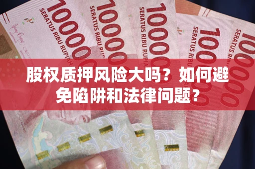 武汉股权质押风险大吗？如何避免陷阱和法律问题？
