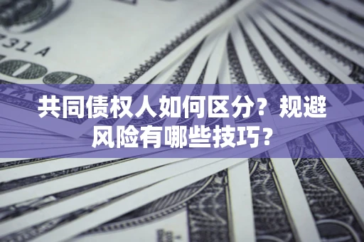 武汉共同债权人如何区分？规避风险有哪些技巧？