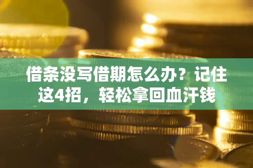 武汉借条没写借期怎么办？记住这4招，轻松拿回血汗钱