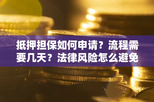 武汉抵押担保如何申请？流程需要几天？法律风险怎么避免？避坑指南