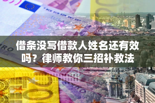 武汉借条没写借款人姓名还有效吗？律师教你三招补救法