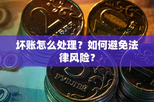 武汉坏账怎么处理？如何避免法律风险？