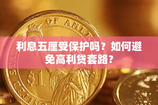 武汉利息五厘受保护吗？如何避免高利贷套路？