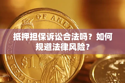 武汉抵押担保诉讼合法吗？如何规避法律风险？