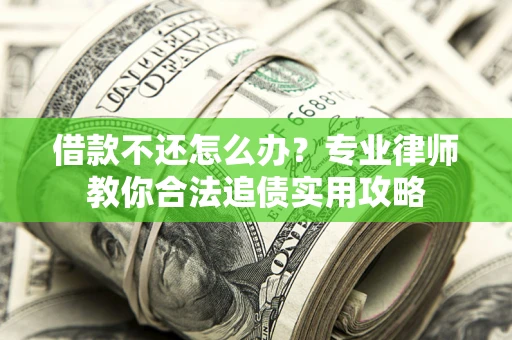 武汉借款不还怎么办？专业律师教你合法追债实用攻略