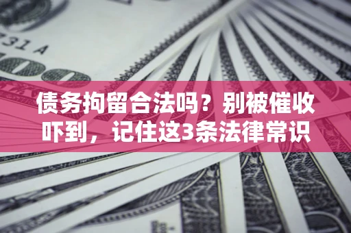 武汉债务拘留合法吗?别被催收吓到,记住这3条法律常识 武汉债务拘留合法吗?别被催收吓到,记住这3条法律常识