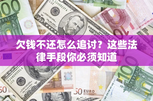 武汉欠钱不还怎么追讨？这些法律手段你必须知道