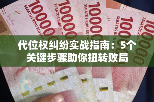 武汉代位权纠纷实战指南：5个关键步骤助你扭转败局