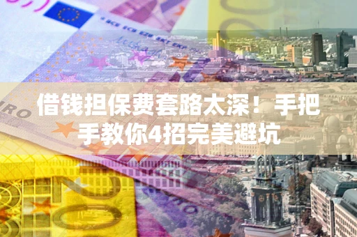 武汉借钱担保费套路太深！手把手教你4招完美避坑