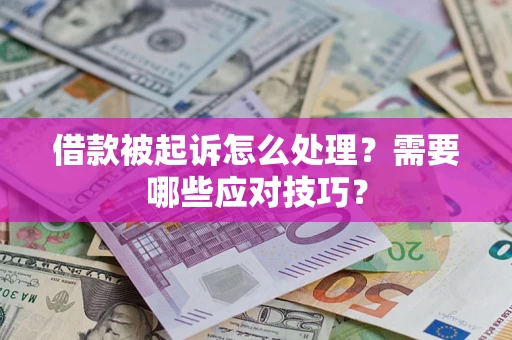 武汉借款被起诉怎么处理？需要哪些应对技巧？