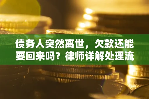 武汉债务人突然离世，欠款还能要回来吗？律师详解处理流程