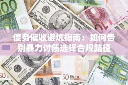 武汉债务催收避坑指南：如何告别暴力讨债选择合规路径