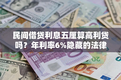 武汉民间借贷利息五厘算高利贷吗？年利率6%隐藏的法律风险全解析