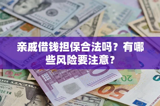 武汉亲戚借钱担保合法吗？有哪些风险要注意？