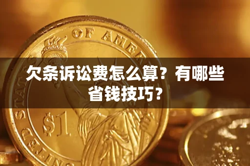 武汉欠条诉讼费怎么算？有哪些省钱技巧？
