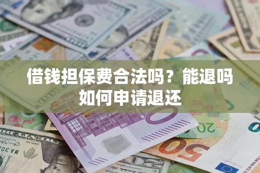 武汉借钱担保费合法吗？能退吗如何申请退还