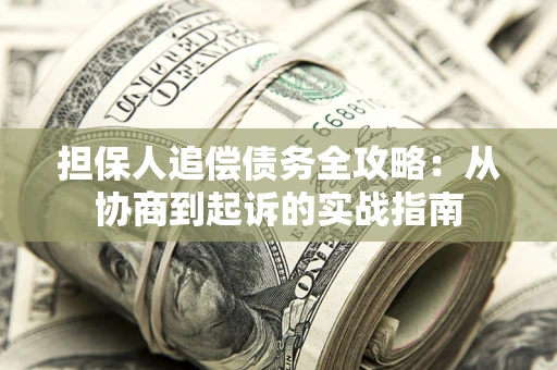武汉担保人追偿债务全攻略:从协商到起诉的实战指南 武汉担保人追偿债务全攻略:从协商到起诉的实战指南