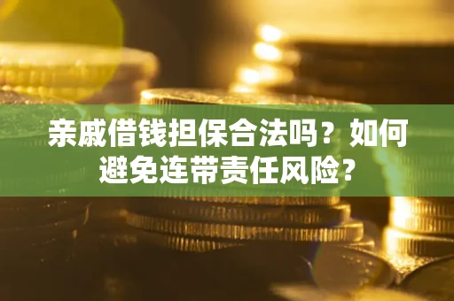 武汉亲戚借钱担保合法吗？如何避免连带责任风险？
