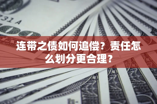 武汉连带之债如何追偿？责任怎么划分更合理？