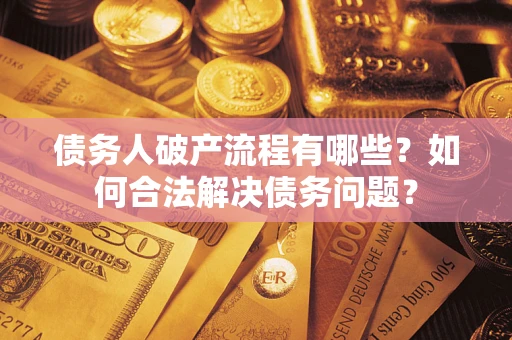 武汉债务人破产流程有哪些？如何合法解决债务问题？