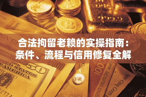 武汉合法拘留老赖的实操指南:条件、流程与信用修复全解析 武汉合法拘留老赖的实操指南:条件、流程与信用修复全解析
