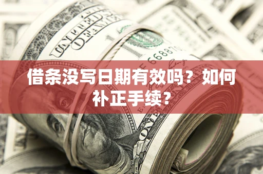 武汉借条没写日期有效吗？如何补正手续？