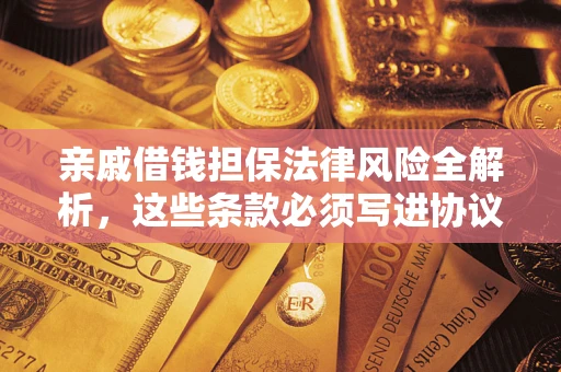 武汉亲戚借钱担保法律风险全解析，这些条款必须写进协议