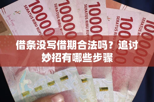武汉借条没写借期合法吗？追讨妙招有哪些步骤