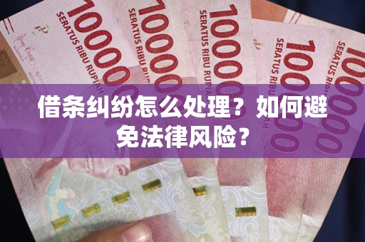 武汉借条纠纷怎么处理？如何避免法律风险？