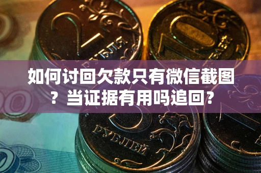 武汉如何讨回欠款只有微信截图？当证据有用吗追回？