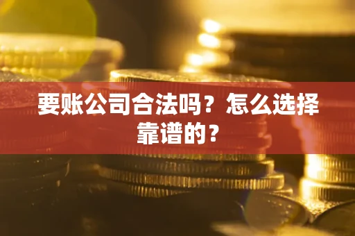 武汉要账公司合法吗？怎么选择靠谱的？