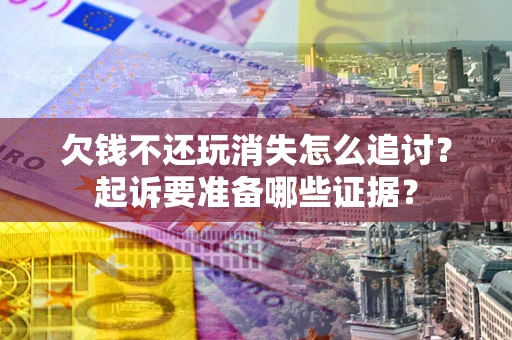 武汉欠钱不还玩消失怎么追讨？起诉要准备哪些证据？