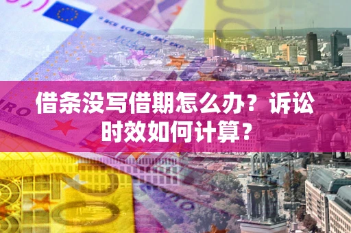 武汉借条没写借期怎么办？诉讼时效如何计算？