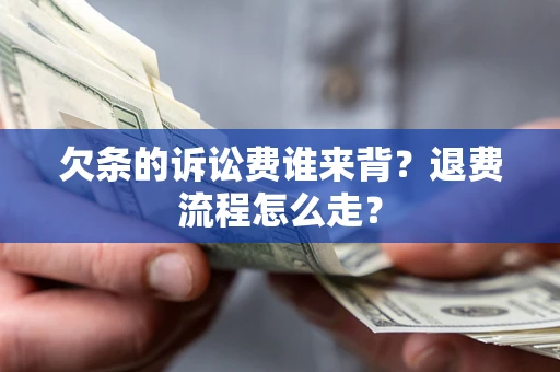 武汉欠条的诉讼费谁来背？退费流程怎么走？