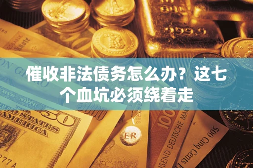 武汉催收非法债务怎么办？这七个血坑必须绕着走