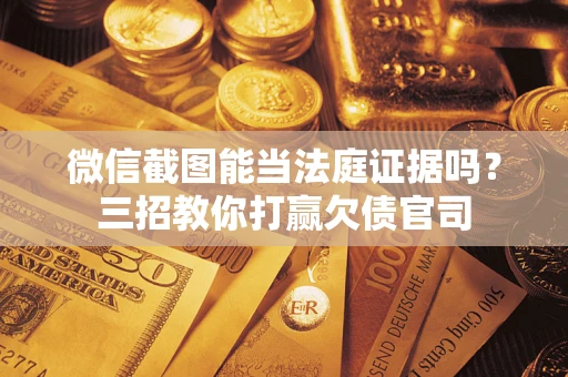 武汉微信截图能当法庭证据吗？三招教你打赢欠债官司