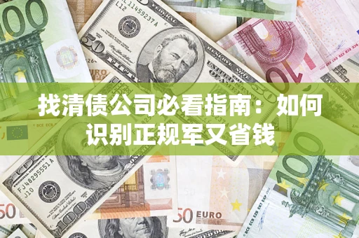武汉找清债公司必看指南：如何识别正规军又省钱
