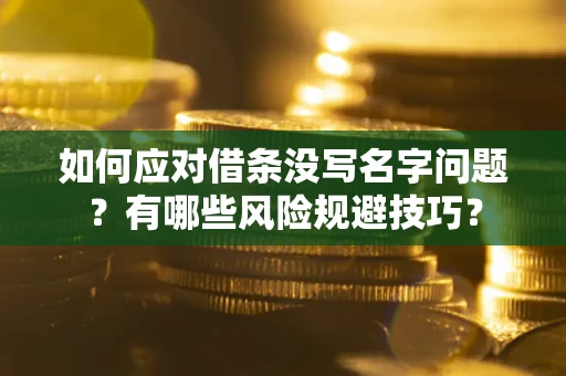 武汉如何应对借条没写名字问题？有哪些风险规避技巧？