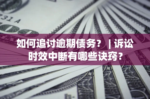 武汉如何追讨逾期债务？ | 诉讼时效中断有哪些诀窍？