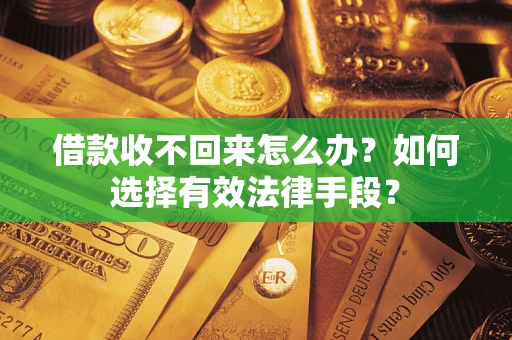武汉借款收不回来怎么办？如何选择有效法律手段？