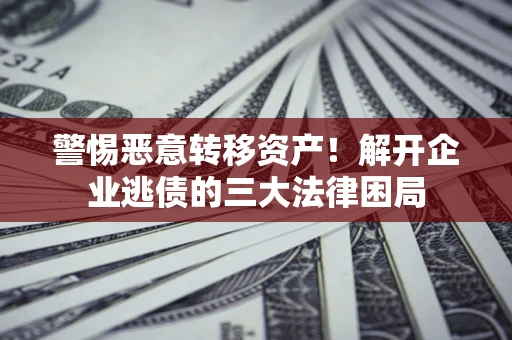 武汉警惕恶意转移资产！解开企业逃债的三大法律困局