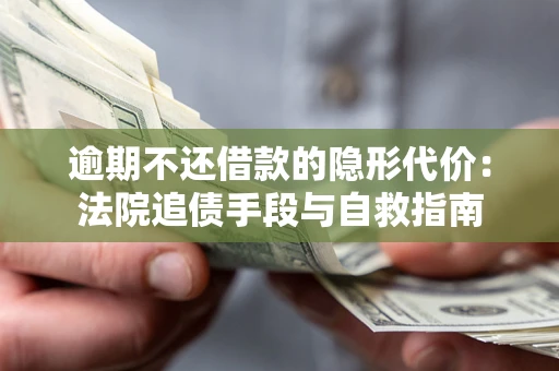 武汉逾期不还借款的隐形代价：法院追债手段与自救指南