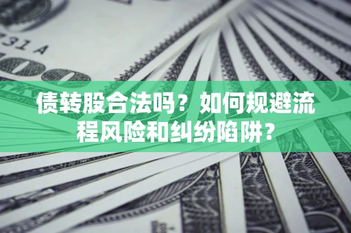 武汉债转股合法吗？如何规避流程风险和纠纷陷阱？