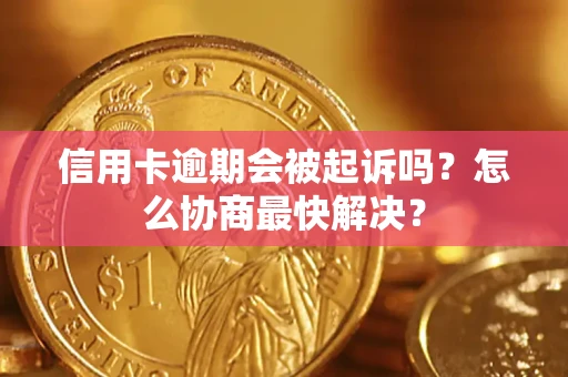 武汉信用卡逾期会被起诉吗？怎么协商最快解决？