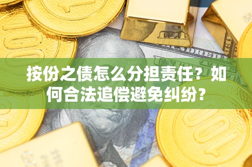 武汉按份之债怎么分担责任？如何合法追偿避免纠纷？
